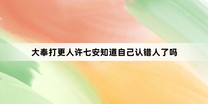 大奉打更人许七安知道自己认错人了吗