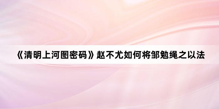 《清明上河图密码》赵不尤如何将邹勉绳之以法