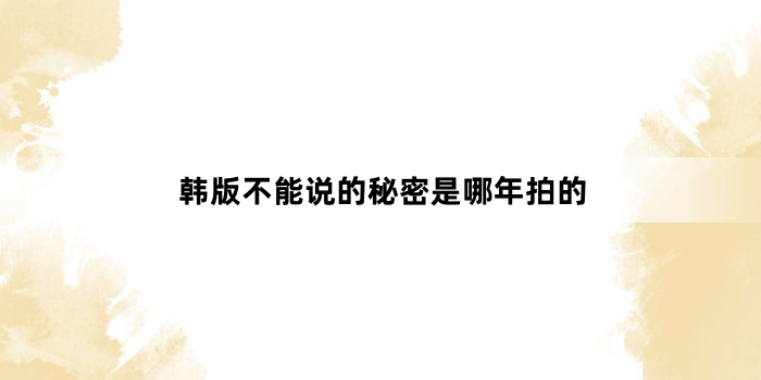 韩版不能说的秘密是哪年拍的