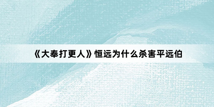 《大奉打更人》恒远为什么杀害平远伯