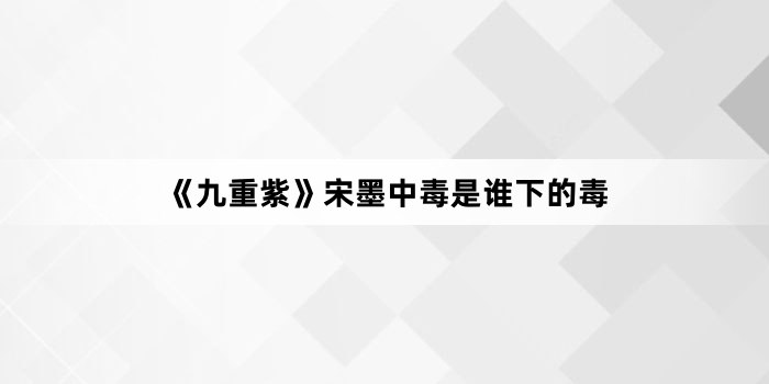 《九重紫》宋墨中毒是谁下的毒