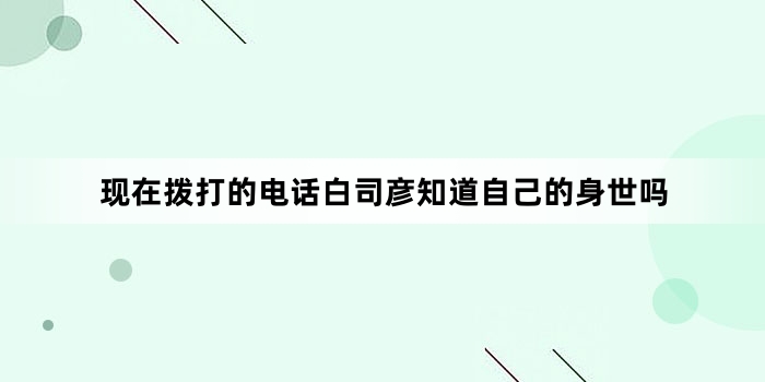 现在拨打的电话白司彦知道自己的身世吗