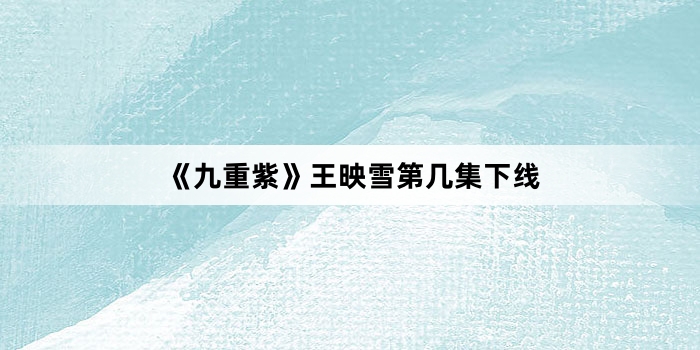 《九重紫》王映雪第几集下线