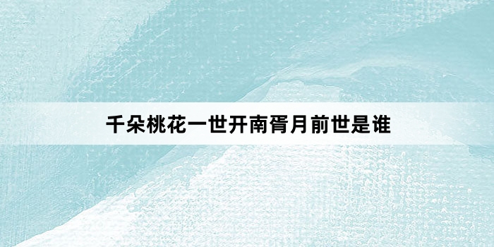 千朵桃花一世开南胥月前世是谁