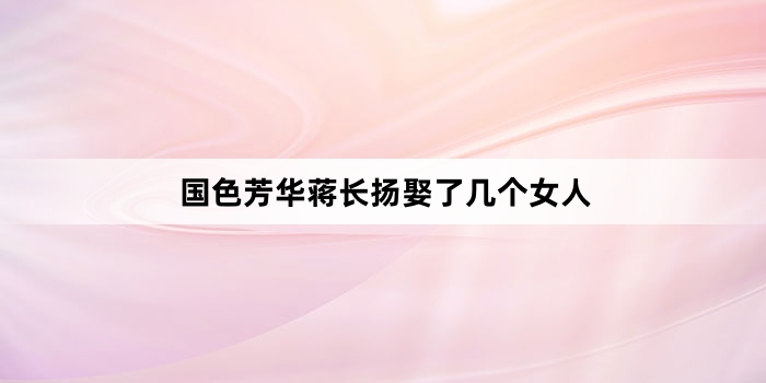 国色芳华蒋长扬娶了几个女人