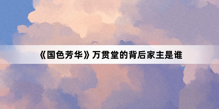 《国色芳华》万贯堂的背后家主是谁
