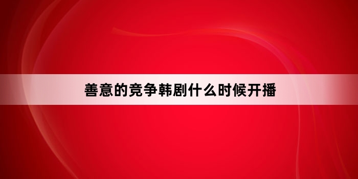 善意的竞争韩剧什么时候开播