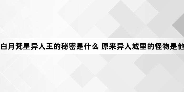 白月梵星异人王的秘密是什么 原来异人城里的怪物是他