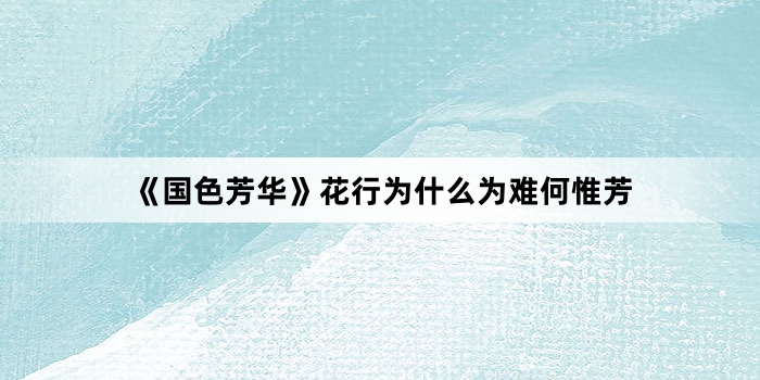 《国色芳华》花行为什么为难何惟芳
