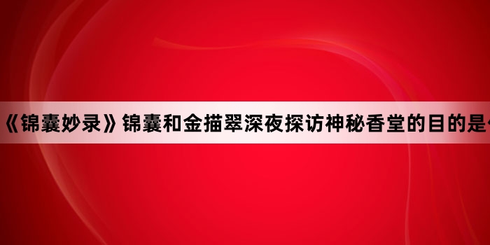 《锦囊妙录》锦囊和金描翠深夜探访神秘香堂的目的是什么