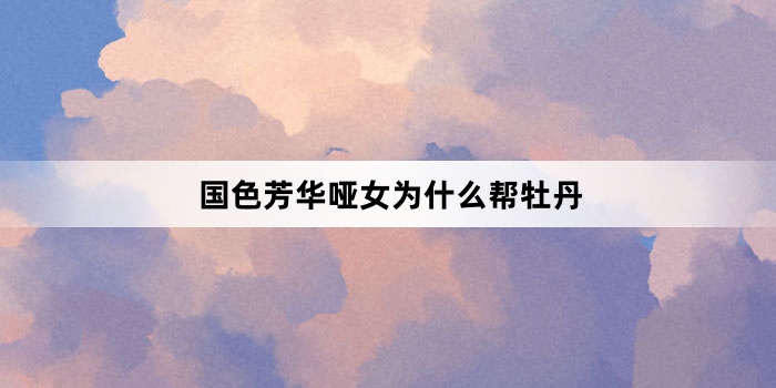 国色芳华哑女为什么帮牡丹