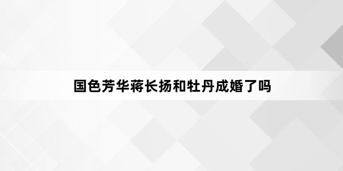 国色芳华蒋长扬和牡丹成婚了吗