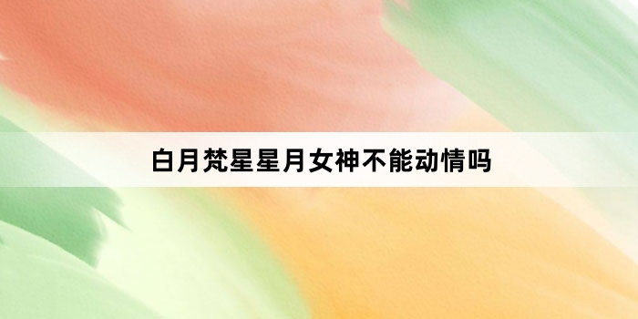 白月梵星星月女神不能动情吗