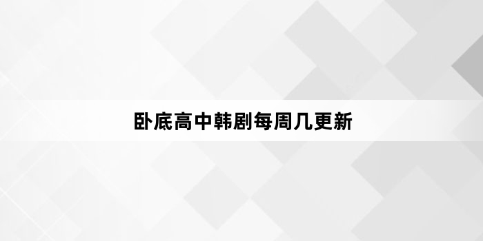 卧底高中韩剧每周几更新