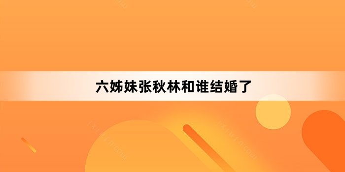 六姊妹张秋林和谁结婚了