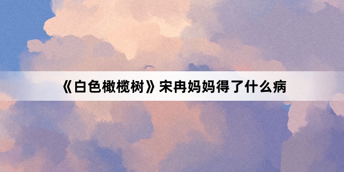 《白色橄榄树》宋冉妈妈得了什么病