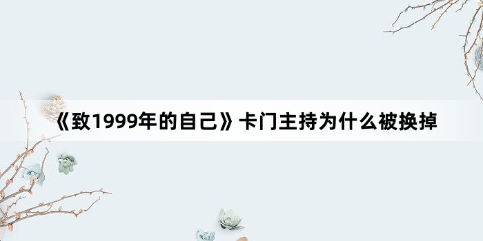 《致1999年的自己》卡门主持为什么被换掉