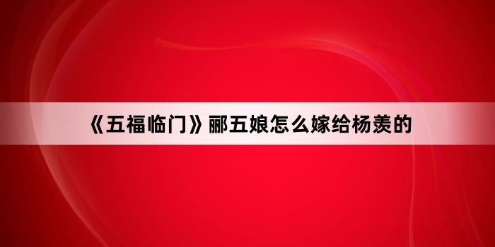 《五福临门》郦五娘怎么嫁给杨羡的
