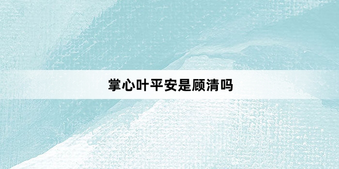 掌心叶平安是顾清吗