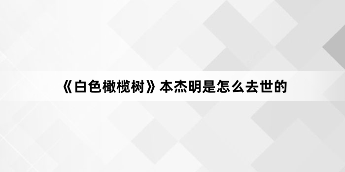《白色橄榄树》本杰明是怎么去世的