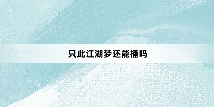 只此江湖梦还能播吗