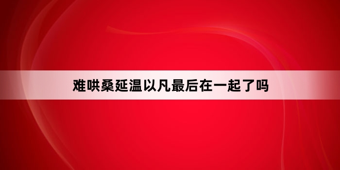 难哄桑延温以凡最后在一起了吗