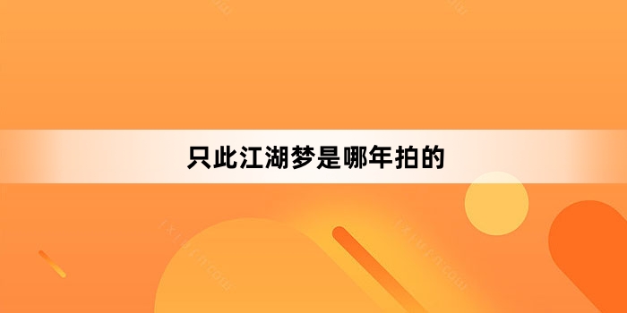 只此江湖梦是哪年拍的