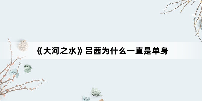《大河之水》吕茜为什么一直是单身