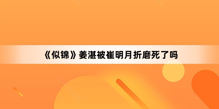 《似锦》姜湛被崔明月折磨死了吗