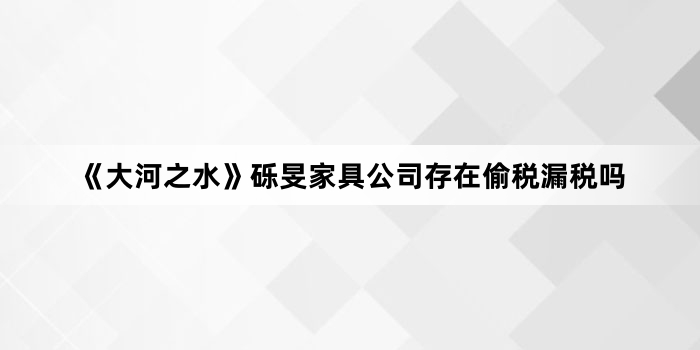 《大河之水》砾旻家具公司存在偷税漏税吗