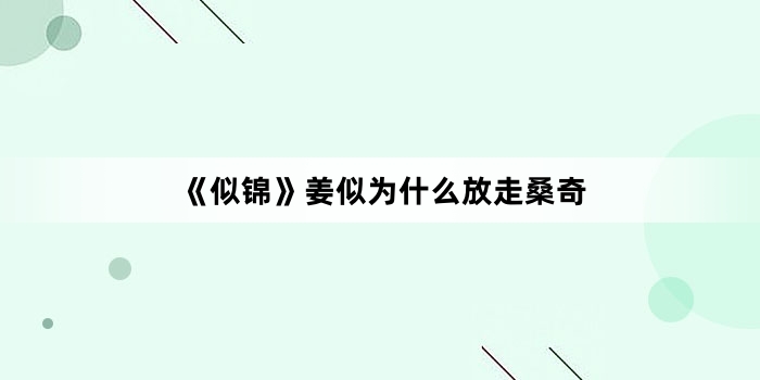 《似锦》姜似为什么放走桑奇