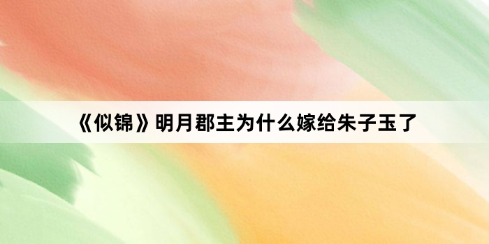 《似锦》明月郡主为什么嫁给朱子玉了