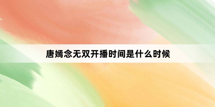 唐嫣念无双开播时间是什么时候