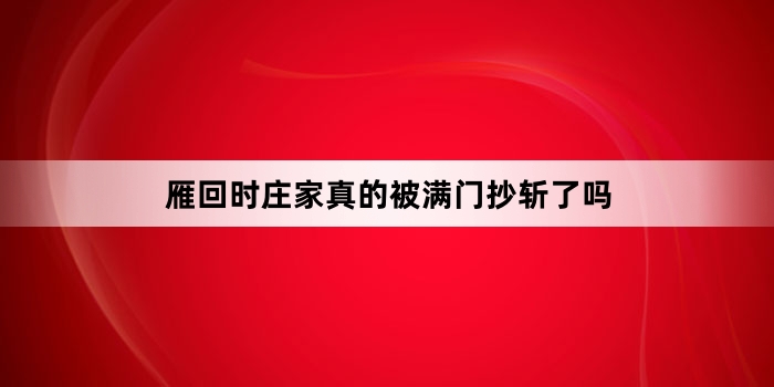 雁回时庄家真的被满门抄斩了吗