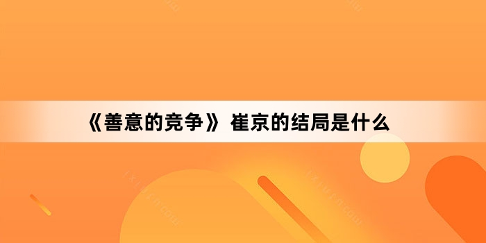 《善意的竞争》?崔京的结局是什么