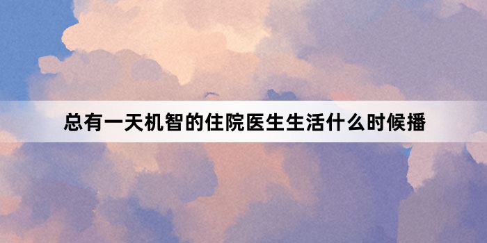 总有一天机智的住院医生生活什么时候播