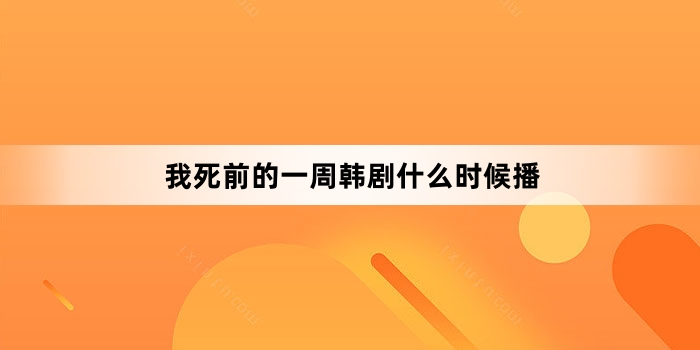 我死前的一周韩剧什么时候播