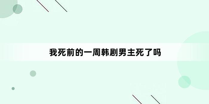 我死前的一周韩剧男主死了吗