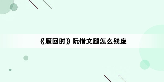 《雁回时》阮惜文腿怎么残废