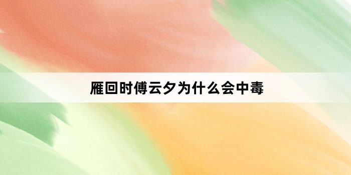 雁回时傅云夕为什么会中毒