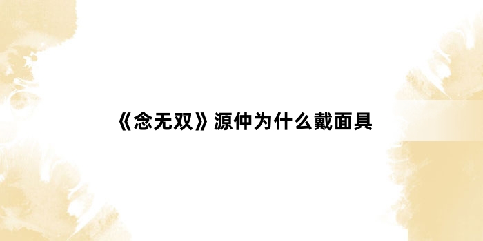 《念无双》源仲为什么戴面具