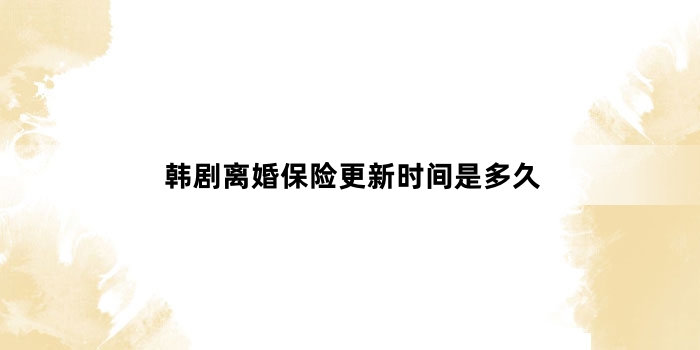 韩剧离婚保险更新时间是多久