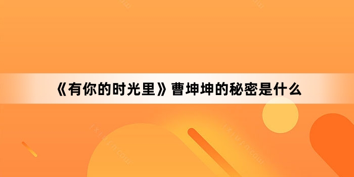 《有你的时光里》曹坤坤的秘密是什么