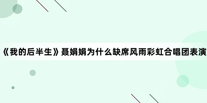 《我的后半生》聂娟娟为什么缺席风雨彩虹合唱团表演