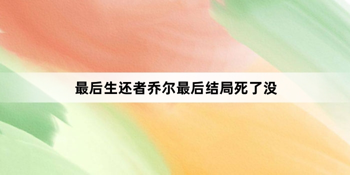 最后生还者乔尔最后结局死了没