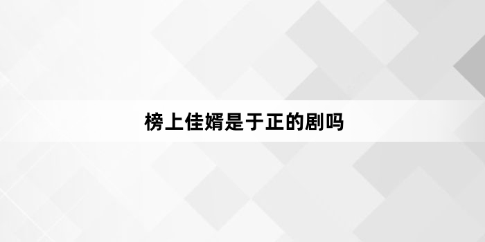 榜上佳婿是于正的剧吗
