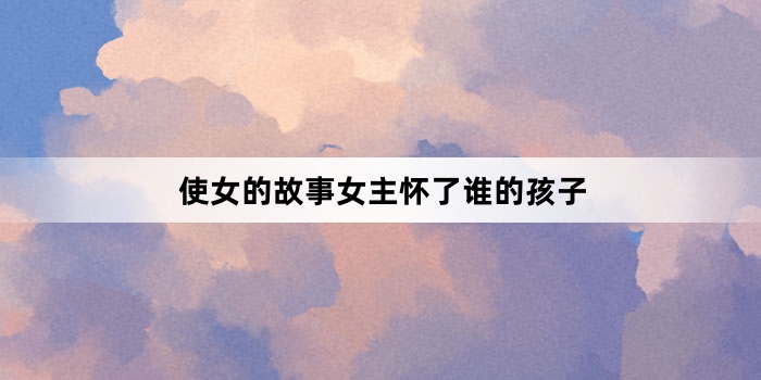 使女的故事女主怀了谁的孩子
