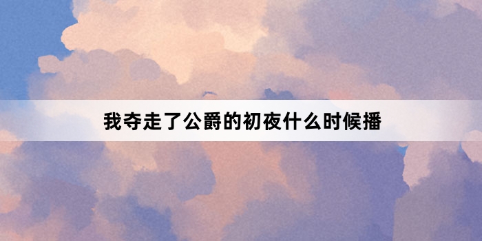 我夺走了公爵的初夜什么时候播