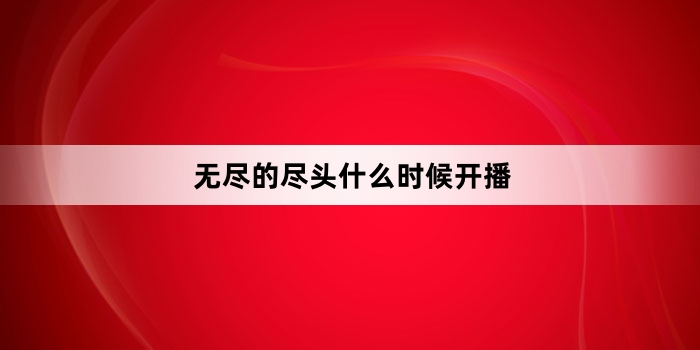无尽的尽头什么时候开播