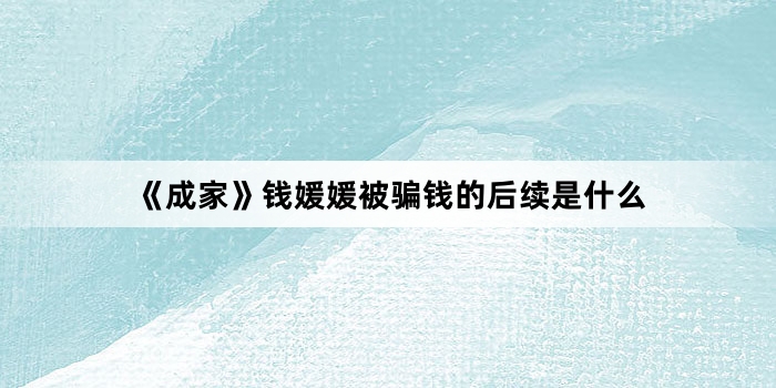 《成家》钱媛媛被骗钱的后续是什么